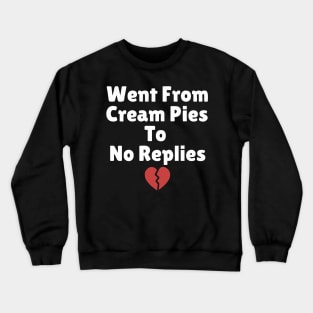 went from cream pies to no replies Crewneck Sweatshirt